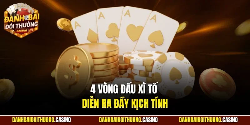 4 vòng đấu Xì Tố diễn ra đầy kịch tính