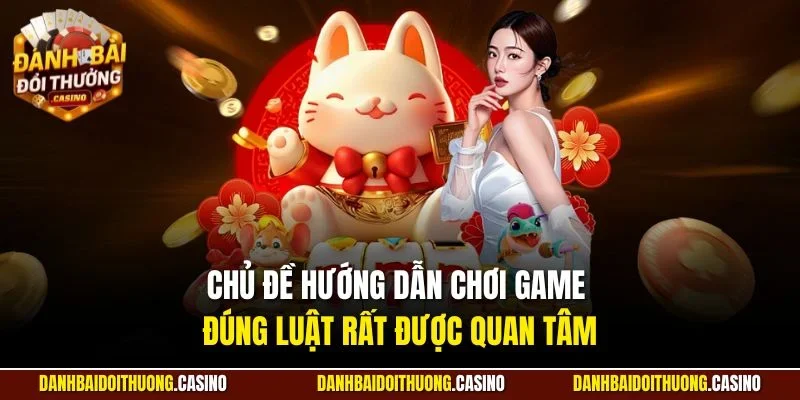 Chủ đề hướng dẫn chơi game đúng luật rất được quan tâm
