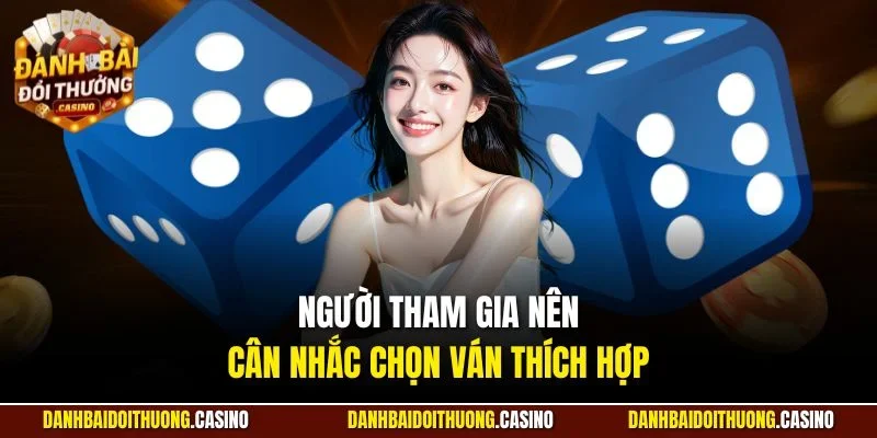 Người tham gia nên cân nhắc chọn ván thích hợp 