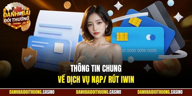 Thông tin chung về dịch vụ nạp/ rút Iwin