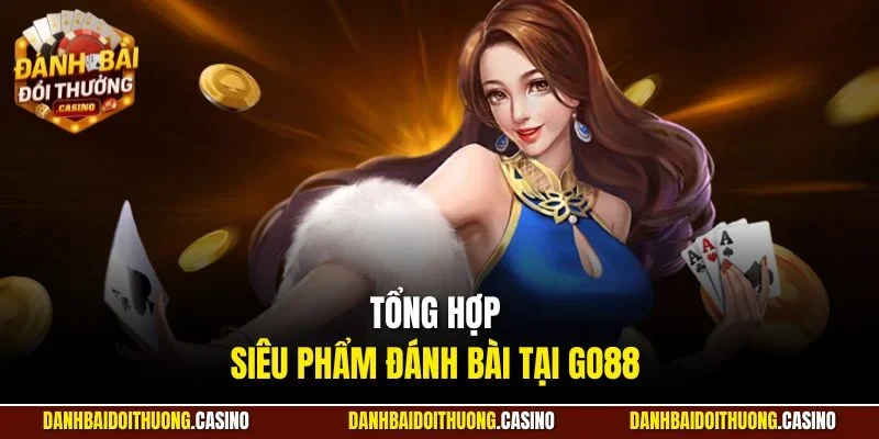 Tổng hợp siêu phẩm đánh bài tại Go88