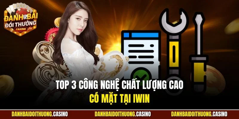 Top 3 công nghệ chất lượng cao có mặt tại Iwin